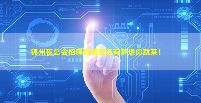 锦州夜总会招聘包厢服务有梦想你就来！